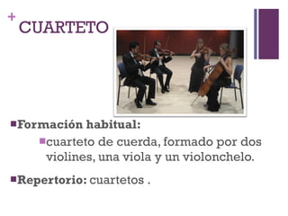 CUARTETO Formación habitual: cuarteto de cuerda, formado por dos violines, una viola y un violonchelo. Repertorio:  cuartetos  . 