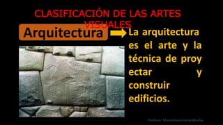La arquitectura
es el arte y la
técnica de proy
ectar y
construir
edificios.
Arquitectura
CLASIFICACIÓN DE LAS ARTES
VISUALES
Profesor: Maximiliano Huiza Mucha.
 