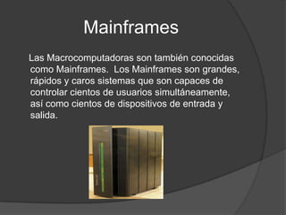 Mainframes<br />    Las Macrocomputadoras son también conocidas como Mainframes.  Los Mainframes son grandes, rápidos y ca...
