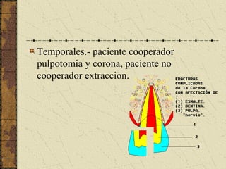 Temporales.- paciente cooperador
pulpotomia y corona, paciente no
cooperador extraccion.
 