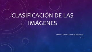 CLASIFICACIÓN DE LAS
IMÁGENES
MARÍA CAMILA CÁRDENAS BENAVIDES
9 - 1
 