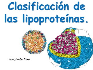 Clasificación de
las lipoproteínas.
Jendy Núñez Moya
 