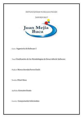 INSTITUTO SUPERIOR TECNOLOGICO PRIVADO
“JUAN MEJIA BACA”
Curso: Ingeniería deSoftware I
Tema:Clasificación de las Metodolo...