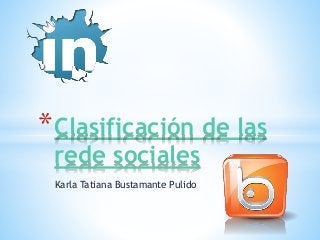 Karla Tatiana Bustamante Pulido
*Clasificación de las
rede sociales
 
