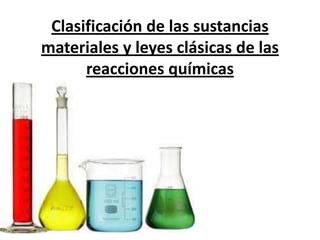 Clasificación de las sustancias
materiales y leyes clásicas de las
      reacciones químicas
 