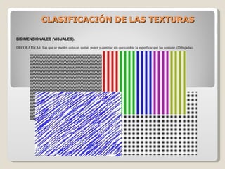 CLASIFICACIÓN DE LAS TEXTURAS BIDIMENSIONALES (VISUALES). DECORATIVAS: Las que se pueden colocar, quitar, poner y cambiar sin que cambie la superficie que las sostiene. (Dibujadas). 