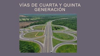 VÍAS DE CUARTA Y QUINTA
GENERACIÓN
 