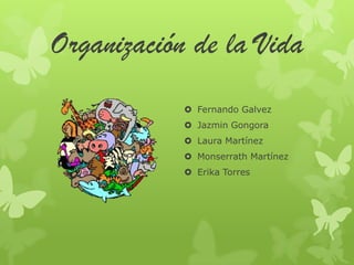 Organización de la Vida Fernando Galvez JazminGongora Laura Martínez MonserrathMartínez Erika Torres 