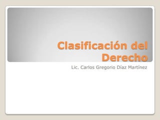 Clasificación del Derecho Lic. Carlos Gregorio Díaz Martínez 