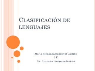 CLASIFICACIÓN            DE
LENGUAJES




    María Fernanda Sandoval Castillo
                  3E
     Lic. Sistemas Computacionales
 