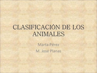CLASIFICACIÓN DE LOS ANIMALES Marta Pérez M. José Planas 