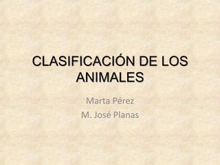 CLASIFICACIÓN DE LOS
      ANIMALES
       Marta Pérez
      M. José Planas
 