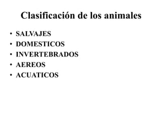 Clasificación de los animales
• SALVAJES
• DOMESTICOS
• INVERTEBRADOS
• AEREOS
• ACUATICOS
 