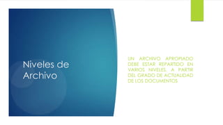 Niveles de
Archivo

UN ARCHIVO APROPIADO
DEBE ESTAR REPARTIDO EN
VARIOS NIVELES, A PARTIR
DEL GRADO DE ACTUALIDAD
DE LOS DOCUMENTOS

 