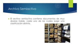 Archivo Semiactivo


El archivo semiactivo contiene documentos de muy
diversa índole, cada uno de los cuales exige una
clasificación distinta.

 