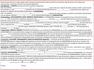 Entre las escrituras a su cargo, tenga a bien incorporar la presente de compra-venta de una fracción, lote de terreno, con mejoras de
construcción, suscrita de acuerdo a las cláusulas siguientes:
P R I M E R A .- ( PARTES) Son parte de éste contrato las siguientes:
1.1.- Los señores: _______________________y ______________________, vecinos de esta, mayores de edad, casados, Chofer y Comerciante,
domiciliados en calle _____________, portadores de las Cédulas de Identidad Números: _______ y _______, respectivamente, hábiles por
derecho, en adelante denominados simplemente losVENDEDORES.-
1.2.- Los señores:______________________ y ______________________, mayores de edad, cónyuges, estudiante y peinadora, Identificados
con las cédulas números: ________ y ________, en lo sucesivo denominados los COMPRADORES.
S E G U N D A.- (ANTECEDENTES, LOTES, DERECHO PROPIETARIO) Los VENDEDORES, declaran ser propietarios de un lote de terreno de
________ m2., de extensión superficial, ubicado en zona ______________, Provincia _______, de éste Departamento, que les corresponde a
título de compra-venta a sus anteriores propietarios señores: ______________________ y _____________________, según se evidencia del
documento privado de fecha ____________________, reconocido en sus firmas y rúbricas, ante el Juzgado _____________ de Instrucción en lo
Civil, a cargo del Juez ___________, en fecha ________________, y en fecha _____________________, ante el Notario de Fe Publica
______________________, de esta capital, registrado en Derechos Reales a Fojas y Partida. No. ______, del Libro "__" de Propiedad de la
Provincia ________ en fecha _____________________.-
T E R C E R A.- (OBJETO, PRECIO) Al presente, y por convenir a sus intereses los VENDEDORES, de su libre y espontánea voluntad sin que medie
presión alguna en su consentimiento, otorgan en calidad de venta real y definitiva una fracción de terreno de lote mencionado, correspondiente
a _______ m2., de extensión superficial, en favor de los COMPRADORES, por la suma libremente convenida de _________ 00/100 BOLIVIANOS.-
(Bs. _________) suma de dineros que al presente los VENDEDORES declaran haberlos recibido en su integridad en moneda corriente y usual a su
entera satisfacción, pudiendo los compradores entrar en posesión inmediata sea judicial o extrajudicialmente.-
C U A R T A.- (EVICCIÓN, SANEAMIENTO y PAGO DE IMPUESTOS ANUALES).- La fracción de terreno objeto de la presenta transferencia no se
encuentra gravada con ninguna obligación hipotecaria ni de otra índole, sin embargo de ello los VENDEDORES de buena fe se arreatan a las
garantías de evicción y saneamiento en toda forma de derecho.- Por otro lado se deja expresa constancia que el pago de impuestos anuales a
través de sus comprobantes, son entregados por los VENDEDORES en manos de los COMPRADORES al día.-
Q U I N T A.- (LIMITES) La fracción de terreno objeto de la presente transferencia, comprende con todos sus usos, costumbres, usos, mejoras
existentes y servidumbres, sin reserva ni exclusión alguna, teniendo los siguientes limites: Al Norte, con _______________________; Al Sud, con
__________________; Al Este, con ___________________; y al Oeste, con _______________________.-
S E X T A.- (ACEPTACIÓN) Los señores:________________________ y ______________________, en su calidad de VENDEDORES, por una parte
y por otra los esposos señores: _______________________ y _____________________, en su condición de COMPRADORES, aceptan en todas
sus partes la presente minuta de venta.- Además se deja expresamente establecido que en caso de que por cualquier circunstancia esta minuta
no llegara al rango de instrumento publico surtirá los efectos de documento privado reconocido ante autoridad llamada por ley.- Y usted señor
Notario se servirá agregar las demás cláusulas de seguridad y estilo.-
____________, __ de ________ de 2.___.-
Firmas. Firmas.
 