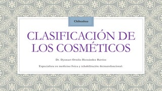 CLASIFICACIÓN DE
LOS COSMÉTICOS
Dr. Dysmart Ortelio Hernández Barrios
Especialista en medicina física y rehabilitación dermatofuncional.
Chihuahua
 