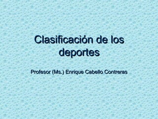 Clasificación de losClasificación de los
deportesdeportes
Profesor (Ms.) Enrique Cabello ContrerasProfesor (Ms.) Enrique Cabello Contreras
 
