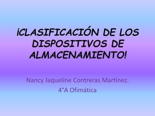 ¡CLASIFICACIÓN DE LOS
DISPOSITIVOS DE
ALMACENAMIENTO!
Nancy Jaqueline Contreras Martínez.
4°A Ofimática
 