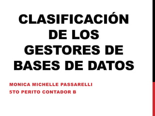 CLASIFICACIÓN
     DE LOS
   GESTORES DE
 BASES DE DATOS
MONICA MICHELLE PASSARELLI
5TO PERITO CONTADOR B
 