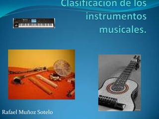 Clasificación de los instrumentosmusicales. Rafael MuñozSotelo 