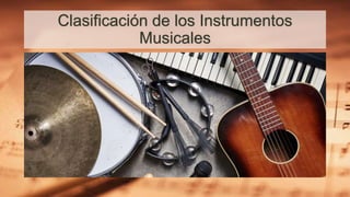 Clasificación de los Instrumentos
Musicales
 