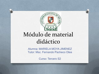 Módulo de material
   didáctico
 Alumna: MARIELA MOYA JIMENEZ
 Tutor: Msc. Fernando Pacheco Olea

         Curso: Tercero S2
 