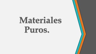 Materiales
Puros.
 