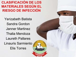 CLASIFICACIÓN DE LOS
MATERIALES SEGÚN EL
RIESGO DE INFECCIÓN
Yerizabeth Batista
Sandra Gordon
Janner Martinez
Thalia Mendoza
Laureth Pallares
Linauris Sarmiento
Elis Torres
 