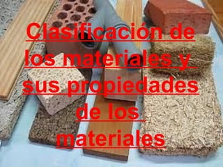 Clasificación de
los materiales y
sus propiedades
de los
materiales
 