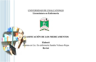 UNIVERSIDAD DE CHALCATONGO
Licenciatura en Enfermería
CLASIFICACIÓN DE LOS MEDICAMENTOS
Elaboró
Alumna en Lic. En enfermería Sandra Velasco Rojas
Revisó
 