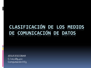 CLASIFICACIÓN DE LOS MEDIOS
DE COMUNICACIÓN DE DATOS
JESUS ESCOBAR
C.I 20,189,412
Computación II S3
 
