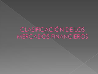 CLASIFICACIÓN DE LOS MERCADOS FINANCIEROS 