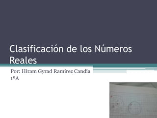 Clasificación de los Números
Reales
Por: Hiram Gyrad Ramírez Candia
1ºA
 