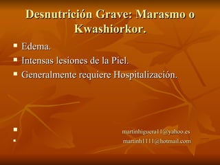 Desnutrición Grave: Marasmo o Kwashiorkor. Edema. Intensas lesiones de la Piel.  Generalmente requiere Hospitalización. [email_address] [email_address] 