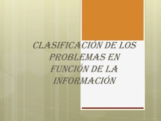 Clasificación de los
problemas en
función de la
información
 