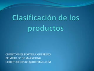 Clasificación de los productos CHRISTOPHER PORTILLA GUERRERO PRIMERO “A” DE MARKETING CHRISTOPHERVICO@HOTMAIL.COM 
