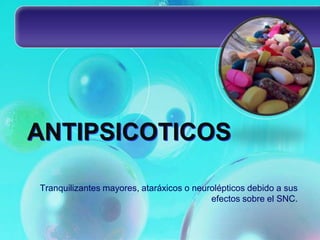 ANTIPSICOTICOS

Tranquilizantes mayores, ataráxicos o neurolépticos debido a sus
                                          efectos sobre el SNC.
 