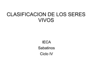 CLASIFICACION DE LOS SERES
VIVOS
IECA
Sabatinos
Ciclo IV
 