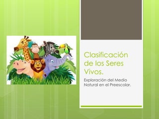 Clasificación
de los Seres
Vivos.
Exploración del Medio
Natural en el Preescolar.
 