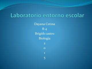 Dayana Cetina
8-4
Brigith castro
Biología
2
0
1
5
 