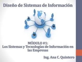 Diseño de Sistemas de Información
MÓDULO#1:
Los Sistemasy Tecnologíasde Informaciónen
las Empresas
Ing. Ana C. Quintero
 
