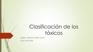 Clasificación de los
tóxicos
Mgter. Valentin Murillo Torres
Ced. 8-314-399
 