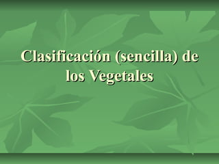 Clasificación (sencilla) de
       los Vegetales
 