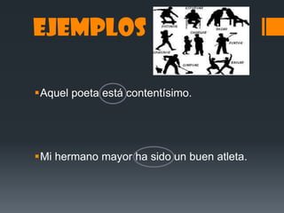 Ejemplos
Aquel poeta está contentísimo.
Mi hermano mayor ha sido un buen atleta.
 