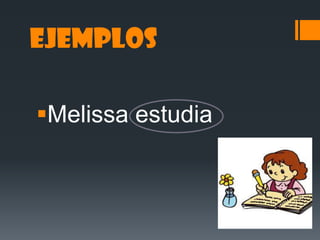Ejemplos
Melissa estudia
 
