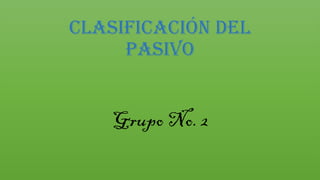 Clasificación del
pasivo
Grupo No. 2
 
