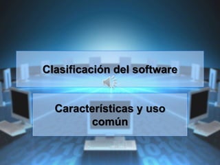 Clasificación del software
Características y uso
común
 