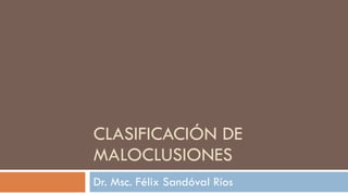 CLASIFICACIÓN DE MALOCLUSIONES Dr. Msc. Félix Sandóval Ríos 