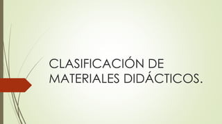 CLASIFICACIÓN DE
MATERIALES DIDÁCTICOS.
 
